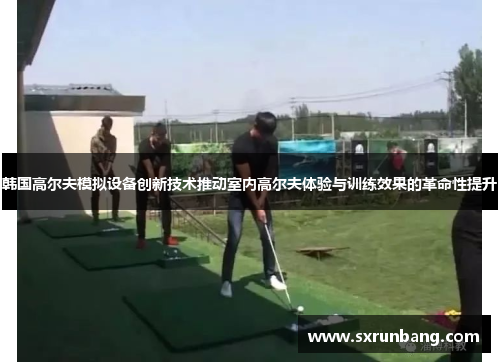韩国高尔夫模拟设备创新技术推动室内高尔夫体验与训练效果的革命性提升