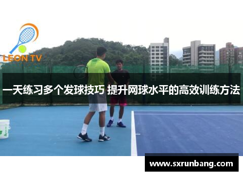 一天练习多个发球技巧 提升网球水平的高效训练方法