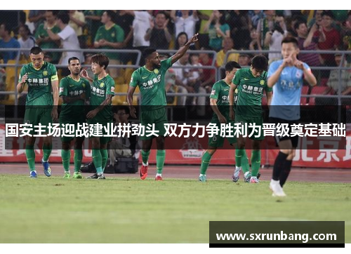 国安主场迎战建业拼劲头 双方力争胜利为晋级奠定基础