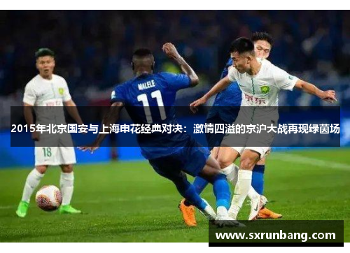 2015年北京国安与上海申花经典对决：激情四溢的京沪大战再现绿茵场