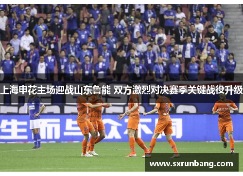 上海申花主场迎战山东鲁能 双方激烈对决赛季关键战役升级