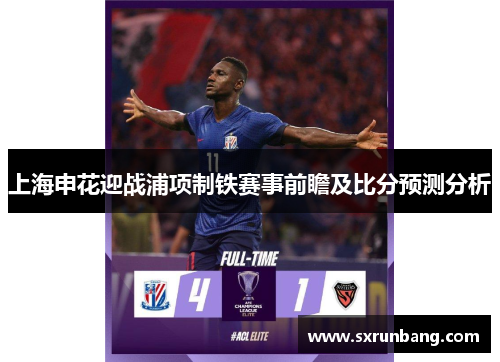 上海申花迎战浦项制铁赛事前瞻及比分预测分析