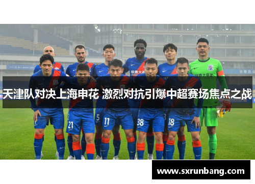 天津队对决上海申花 激烈对抗引爆中超赛场焦点之战