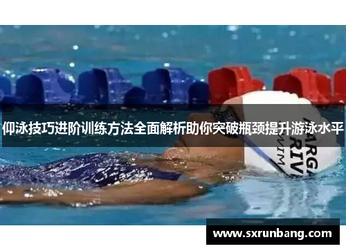 仰泳技巧进阶训练方法全面解析助你突破瓶颈提升游泳水平