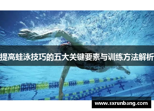 提高蛙泳技巧的五大关键要素与训练方法解析