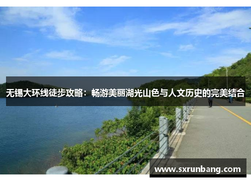 无锡大环线徒步攻略：畅游美丽湖光山色与人文历史的完美结合