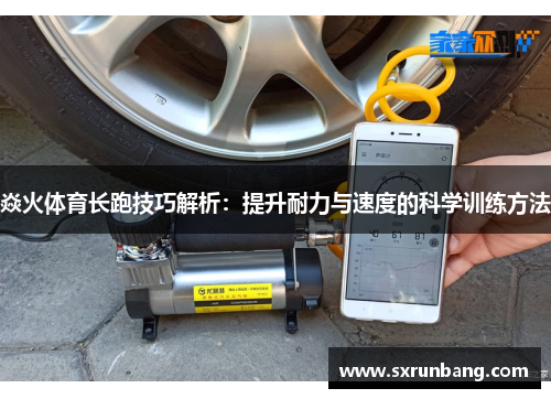 焱火体育长跑技巧解析：提升耐力与速度的科学训练方法