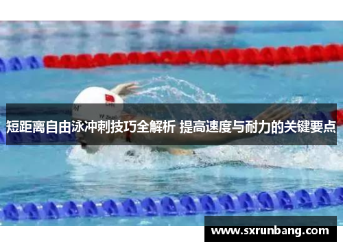 短距离自由泳冲刺技巧全解析 提高速度与耐力的关键要点