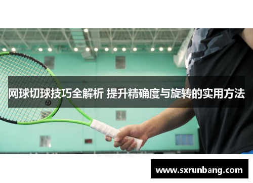 网球切球技巧全解析 提升精确度与旋转的实用方法