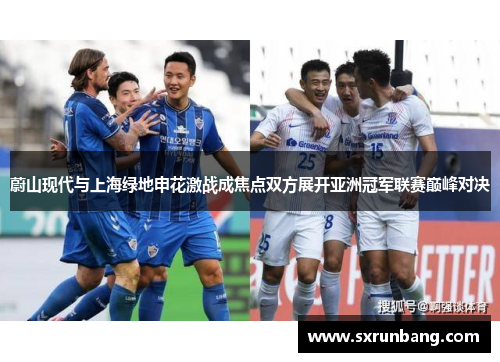 蔚山现代与上海绿地申花激战成焦点双方展开亚洲冠军联赛巅峰对决