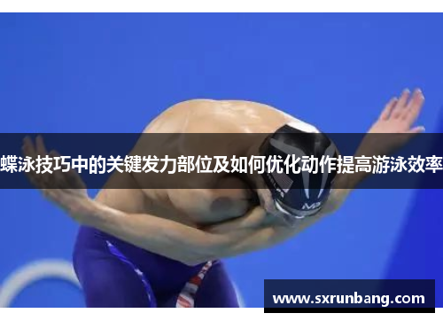 蝶泳技巧中的关键发力部位及如何优化动作提高游泳效率