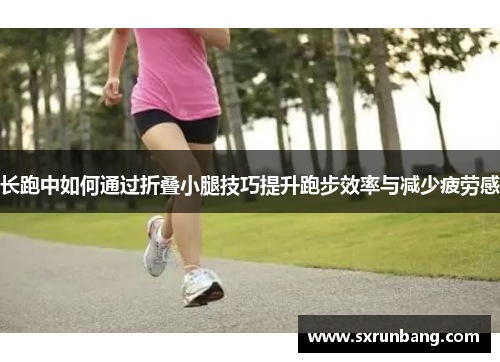 长跑中如何通过折叠小腿技巧提升跑步效率与减少疲劳感