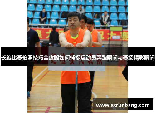 长跑比赛拍照技巧全攻略如何捕捉运动员奔跑瞬间与赛场精彩瞬间