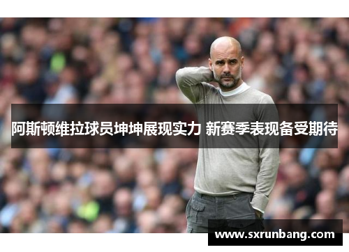阿斯顿维拉球员坤坤展现实力 新赛季表现备受期待