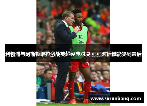 利物浦与阿斯顿维拉激战英超经典对决 强强对话谁能笑到最后